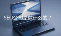 SEO公司是做什么的？科普一下